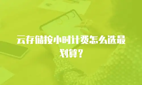 云存储按小时计费怎么选最划算？