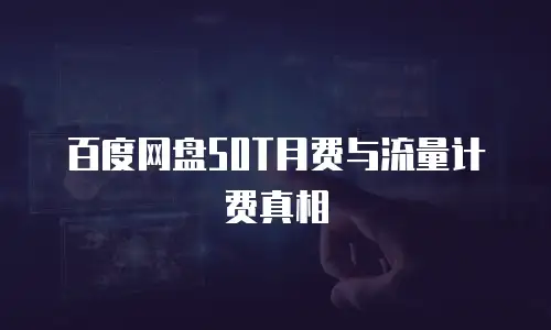 百度网盘50T月费与流量计费真相