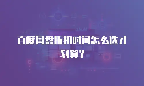 百度网盘折扣时间怎么选才划算？
