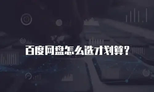 百度网盘怎么选才划算？