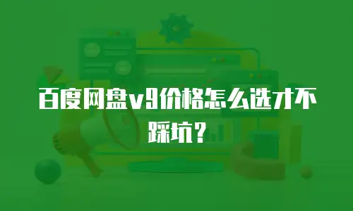百度网盘v9价格怎么选才不踩坑？