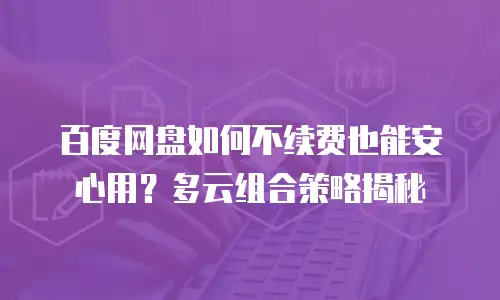 百度网盘如何不续费也能安心用？多云组合策略揭秘