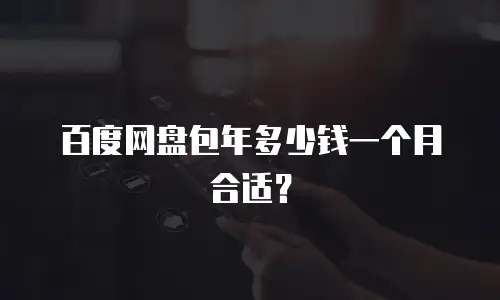 百度网盘包年多少钱一个月合适？