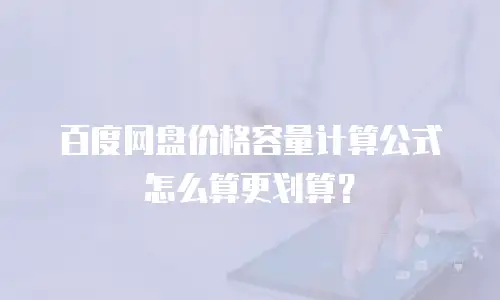 百度网盘价格容量计算公式怎么算更划算？
