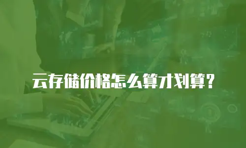 云存储价格怎么算才划算？