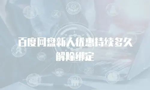 百度网盘新人优惠持续多久解除绑定
