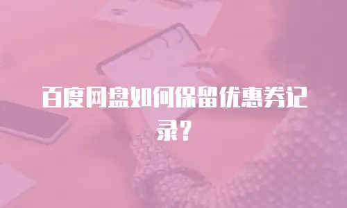 百度网盘如何保留优惠券记录？