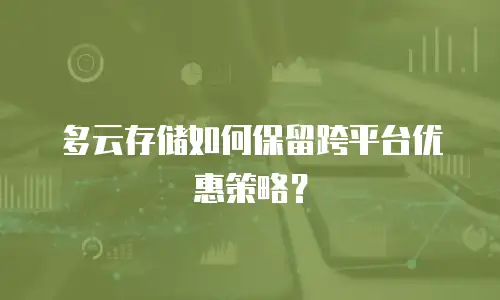 多云存储如何保留跨平台优惠策略？