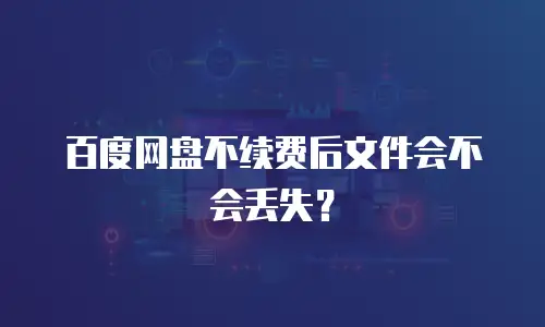 百度网盘不续费后文件会不会丢失？