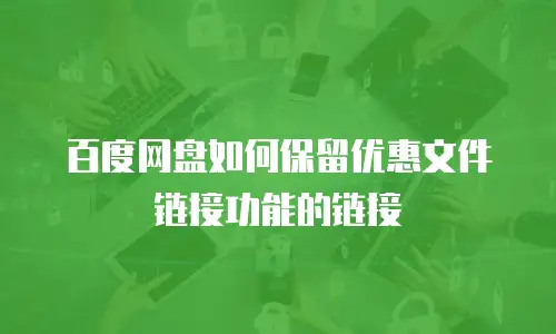 百度网盘如何保留优惠文件链接功能的链接