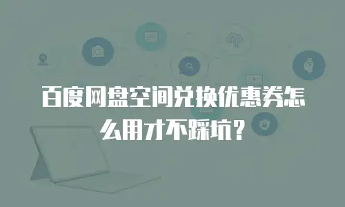 百度网盘空间兑换优惠券怎么用才不踩坑？