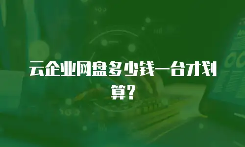 云企业网盘多少钱一台才划算？