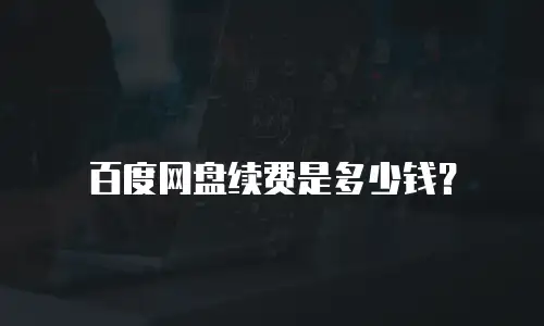 百度网盘续费是多少钱？