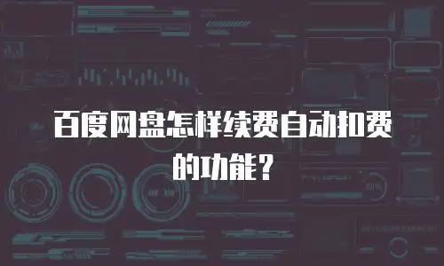 百度网盘怎样续费自动扣费的功能？