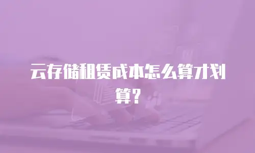 云存储租赁成本怎么算才划算？