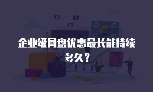 企业级网盘优惠最长能持续多久？
