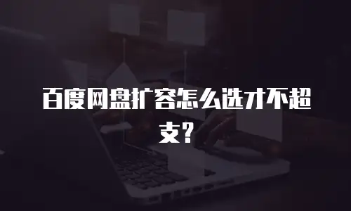 百度网盘扩容怎么选才不超支？