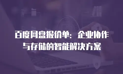 百度网盘报价单：企业协作与存储的智能解决方案
