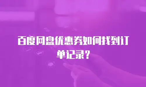 百度网盘优惠券如何找到订单记录？