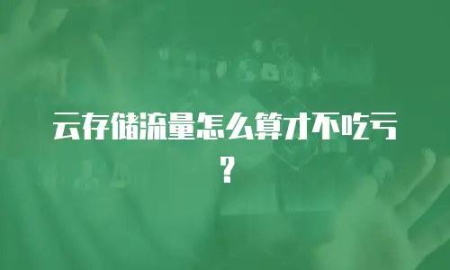 云存储流量怎么算才不吃亏？
