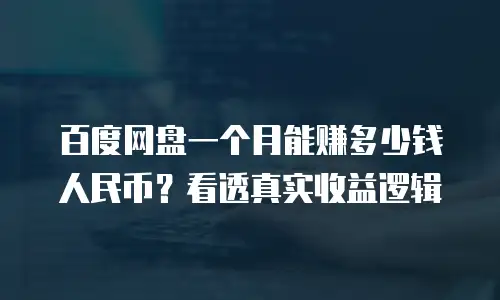 百度网盘一个月能赚多少钱人民币？看透真实收益逻辑