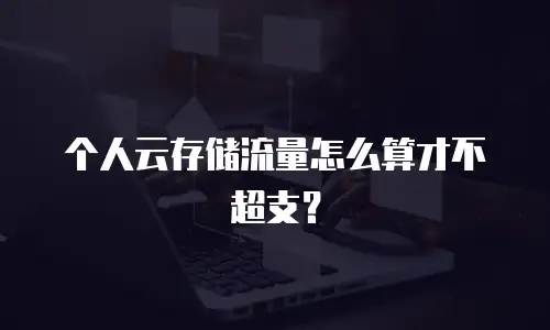 个人云存储流量怎么算才不超支？