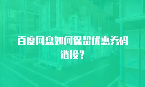 百度网盘如何保留优惠券码链接？
