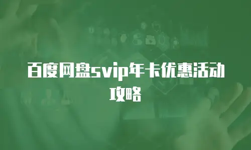 百度网盘svip年卡优惠活动攻略