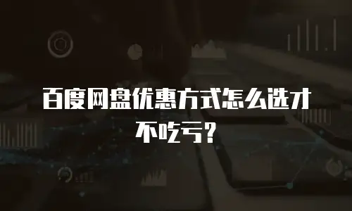 百度网盘优惠方式怎么选才不吃亏？