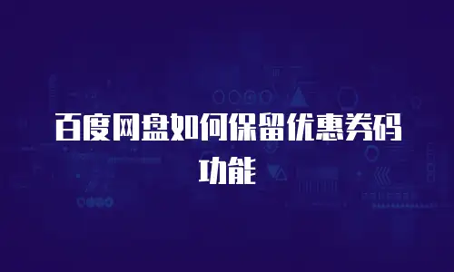 百度网盘如何保留优惠券码功能