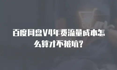 百度网盘V4年费流量成本怎么算才不被坑？