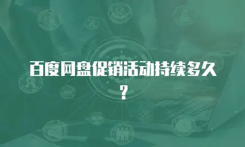 百度网盘促销活动持续多久？