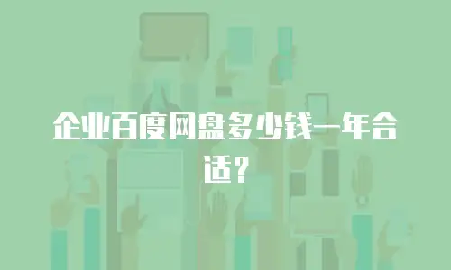企业百度网盘多少钱一年合适？