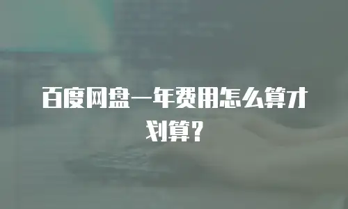 百度网盘一年费用怎么算才划算？