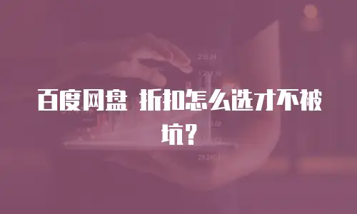 百度网盘 折扣怎么选才不被坑？
