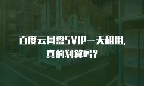 百度云网盘SVIP一天租用，真的划算吗？