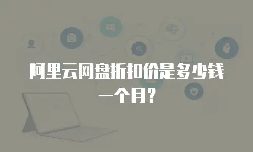 阿里云网盘折扣价是多少钱一个月？