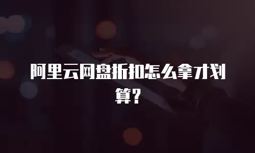 阿里云网盘折扣怎么拿才划算？