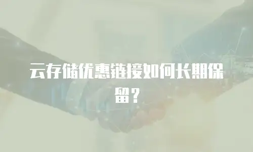 云存储优惠链接如何长期保留？