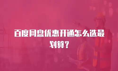 百度网盘优惠开通怎么选最划算？