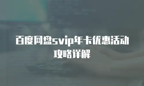 百度网盘svip年卡优惠活动攻略详解