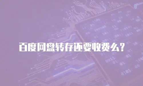 百度网盘转存还要收费么？