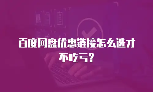 百度网盘优惠链接怎么选才不吃亏？