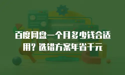 百度网盘一个月多少钱合适用？选错方案年省千元