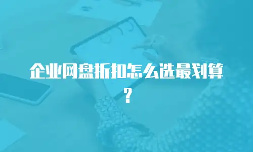企业网盘折扣怎么选最划算？