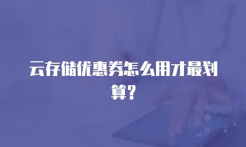 云存储优惠券怎么用才最划算？