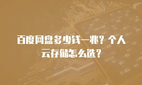 百度网盘多少钱一兆？个人云存储怎么选？