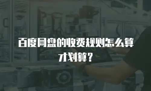 百度网盘的收费规则怎么算才划算？