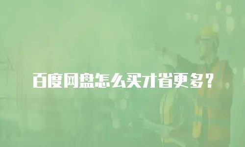 百度网盘怎么买才省更多？