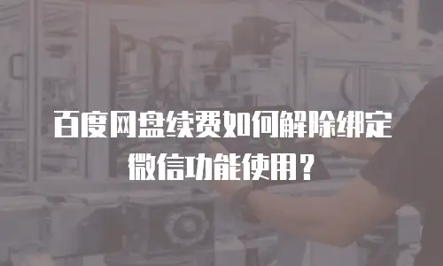 百度网盘续费如何解除绑定微信功能使用？